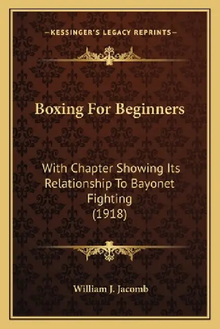 Boxing For Beginners: With Chapter Showing Its Relationship To Bayonet Fighting (1918) by William J. Jacomb