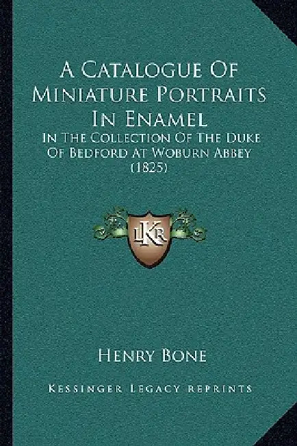 A Catalogue Of Miniature Portraits In Enamel: In The Collection Of The Duke Of Bedford At Woburn Abbey (1825) by Henry Bone