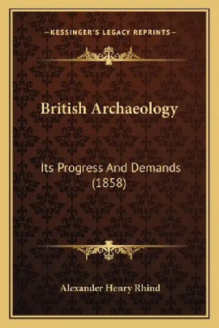 British Archaeology: Its Progress And Demands (1858) by Alexander Henry Rhind