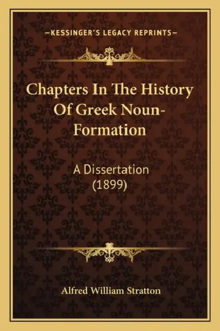 Chapters In The History Of Greek Noun-Formation: A Dissertation (1899) by Alfred William Stratton