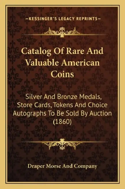 Catalog Of Rare And Valuable American Coins: Silver And Bronze Medals, Store Cards, Tokens And Choice Autographs To Be Sold By Auction (1860) by Draper Morse and Company