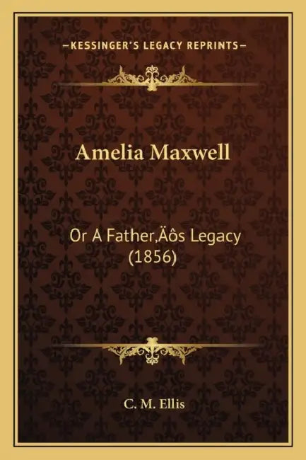 Amelia Maxwell: Or A Father's Legacy (1856) by C. M. Ellis