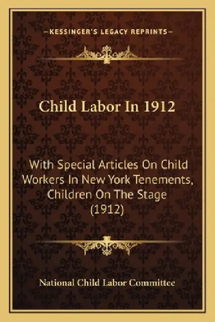 Child Labor In 1912: With Special Articles On Child Workers In New York Tenements, Children On The Stage (1912) by National Child Labor Committee