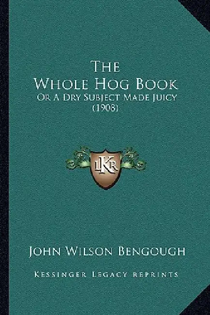 The Whole Hog Book: Or A Dry Subject Made Juicy (1908) by John Wilson Bengough