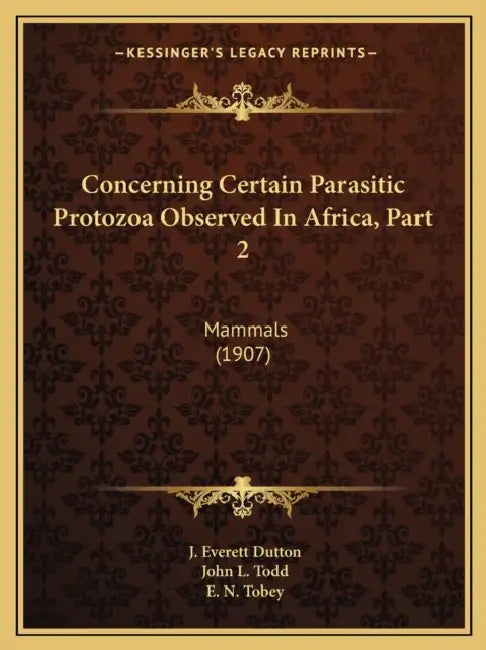 Concerning Certain Parasitic Protozoa Observed In Africa, Part 2: Mammals (1907) by J. Everett Dutton, John L. Todd, E. N. Tobey