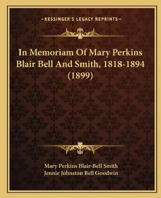 In Memoriam Of Mary Perkins Blair Bell And Smith, 1818-1894 (1899) by Mary Perkins Blair-Bell Smith, Jennie Johnston Bell Goodwin