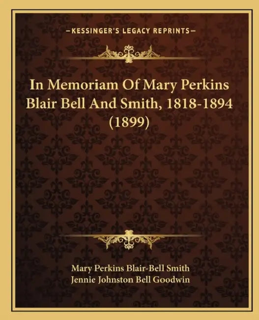 In Memoriam Of Mary Perkins Blair Bell And Smith, 1818-1894 (1899) by Mary Perkins Blair-Bell Smith, Jennie Johnston Bell Goodwin