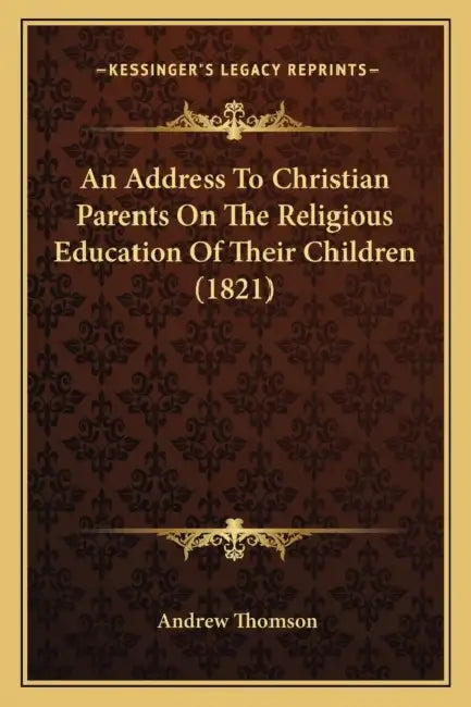 An Address To Christian Parents On The Religious Education Of Their Children (1821) by Andrew Thomson