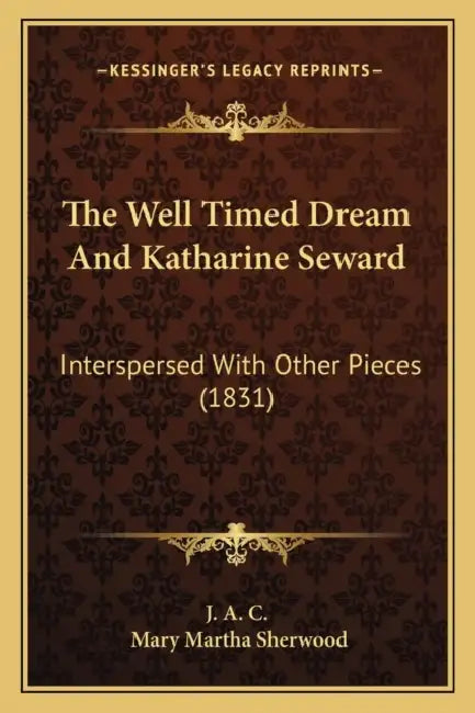 The Well Timed Dream And Katharine Seward: Interspersed With Other Pieces (1831) by J. a. C., Mary Martha Sherwood