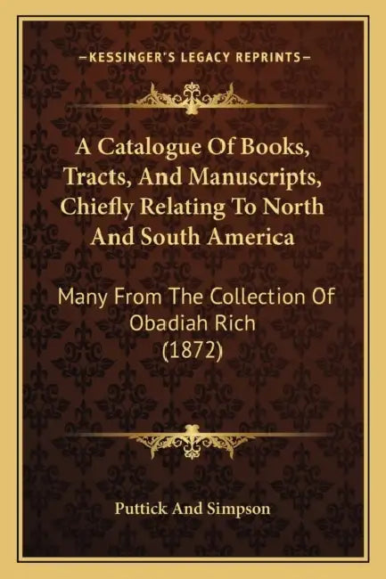 A Catalogue Of Books, Tracts, And Manuscripts, Chiefly Relating To North And South America: Many From The Collection Of Obadiah Rich (1872) by Puttick and Simpson
