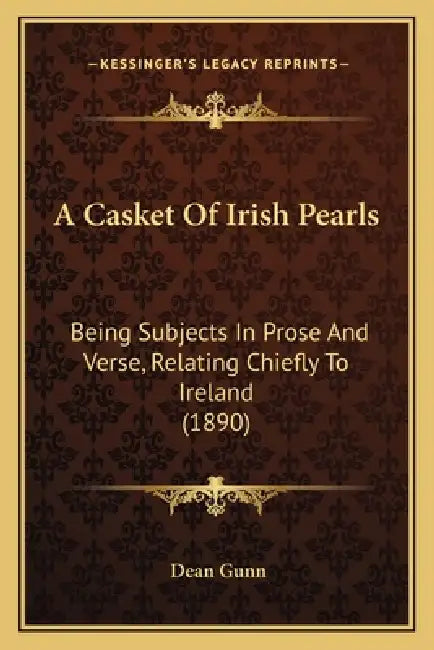 A Casket Of Irish Pearls: Being Subjects In Prose And Verse, Relating Chiefly To Ireland (1890) by Dean Gunn