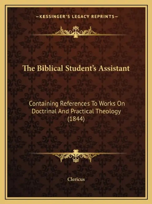 The Biblical Student's Assistant: Containing References To Works On Doctrinal And Practical Theology (1844) by Clericus