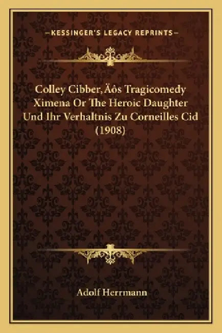 Colley Cibber's Tragicomedy Ximena Or The Heroic Daughter Und Ihr Verhaltnis Zu Corneilles Cid (1908) by Adolf Herrmann