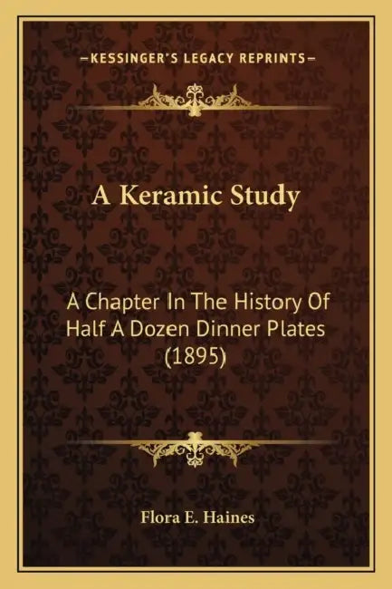 A Keramic Study: A Chapter In The History Of Half A Dozen Dinner Plates (1895) by Flora E. Haines
