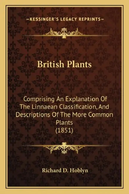 British Plants: Comprising An Explanation Of The Linnaean Classification, And Descriptions Of The More Common Plants (1851) by Richard D. Hoblyn