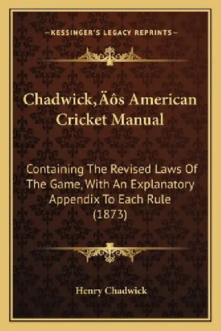 Chadwick's American Cricket Manual: Containing The Revised Laws Of The Game, With An Explanatory Appendix To Each Rule (1873) by Henry Chadwick