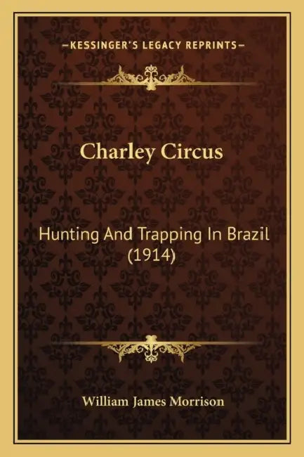 Charley Circus: Hunting And Trapping In Brazil (1914) by William James Morrison