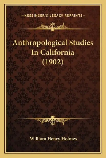 Anthropological Studies In California (1902) by William Henry Holmes