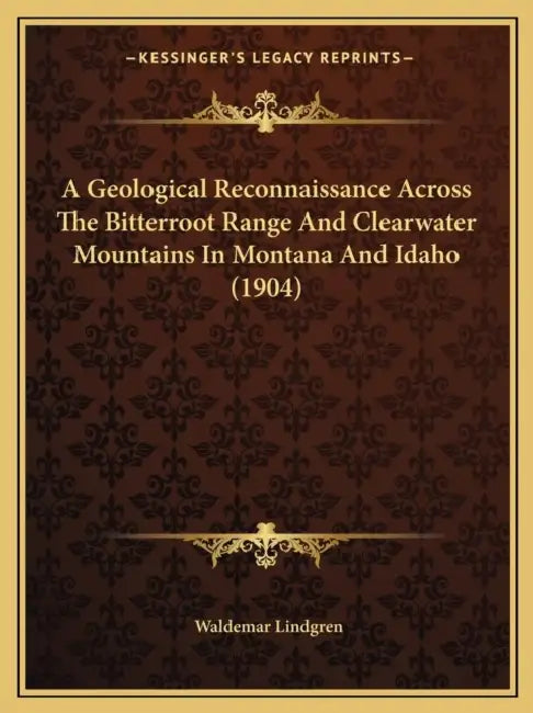 A Geological Reconnaissance Across The Bitterroot Range And Clearwater Mountains In Montana And Idaho (1904) by Waldemar Lindgren