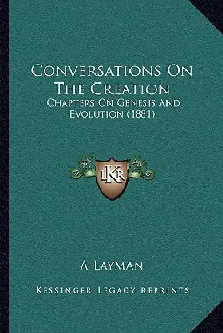 Conversations On The Creation: Chapters On Genesis And Evolution (1881) by A Layman