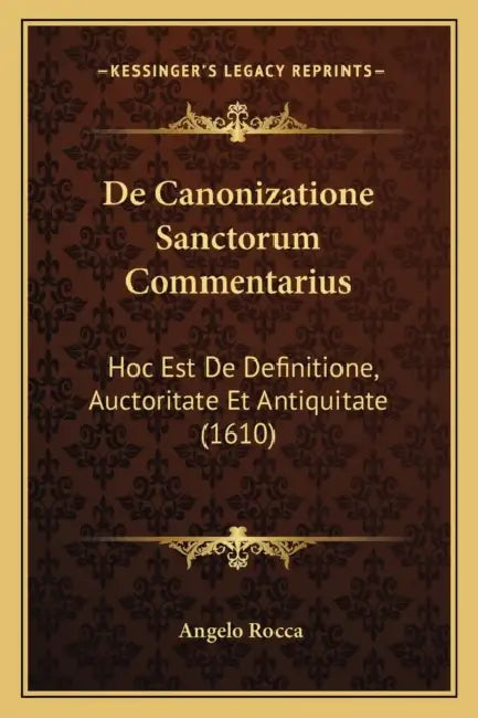 De Canonizatione Sanctorum Commentarius: Hoc Est De Definitione, Auctoritate Et Antiquitate (1610) by Angelo Rocca