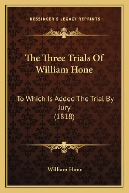 The Three Trials Of William Hone: To Which Is Added The Trial By Jury (1818) by William Hone