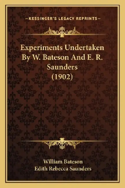 Experiments Undertaken By W. Bateson And E. R. Saunders (1902) by William Bateson, Edith Rebecca Saunders