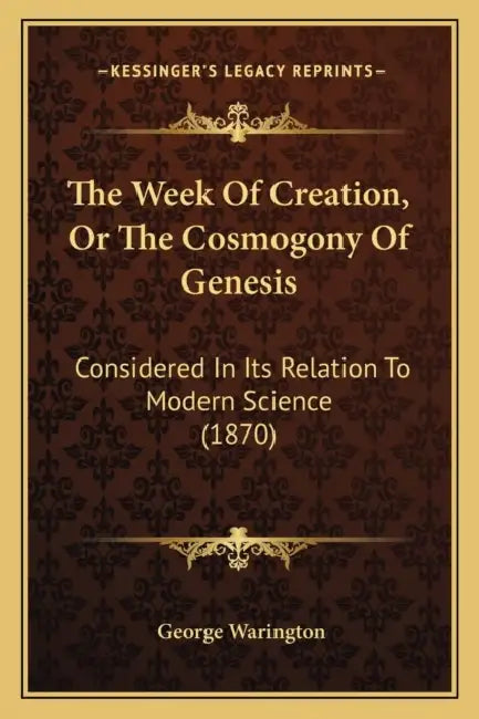 The Week Of Creation, Or The Cosmogony Of Genesis: Considered In Its Relation To Modern Science (1870) by George Warington