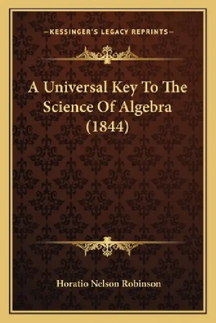 A Universal Key To The Science Of Algebra (1844) by Horatio Nelson Robinson