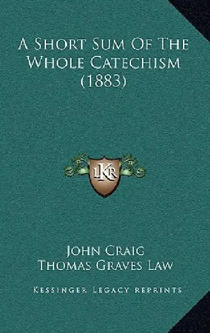 A Short Sum Of The Whole Catechism (1883) by John Craig, Thomas Graves Law