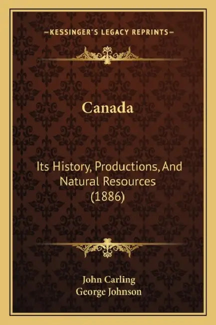 Canada: Its History, Productions, And Natural Resources (1886) by John Carling, George Johnson