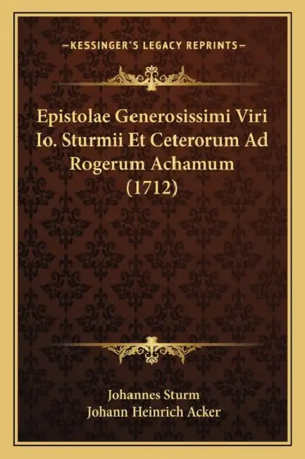 Epistolae Generosissimi Viri Io. Sturmii Et Ceterorum Ad Rogerum Achamum (1712) by Johannes Sturm, Johann Heinrich Acker