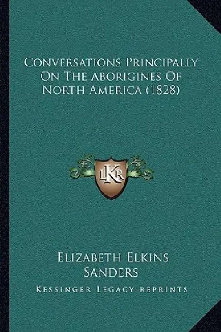 Conversations Principally On The Aborigines Of North America (1828) by Elizabeth Elkins Sanders