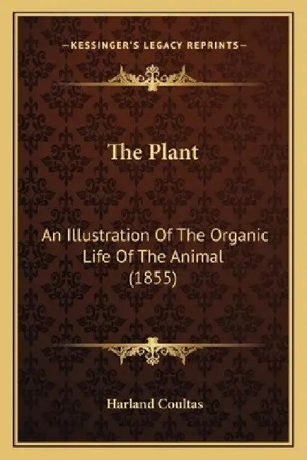 The Plant: An Illustration Of The Organic Life Of The Animal (1855) by Harland Coultas