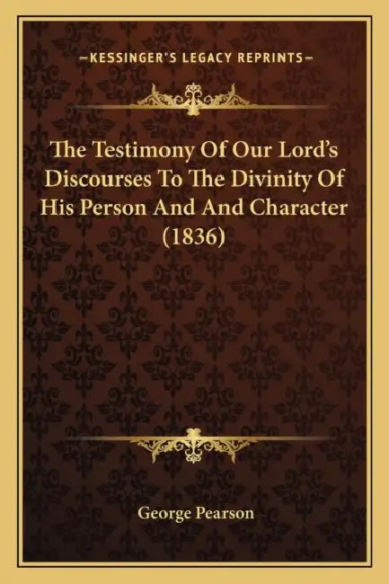 The Testimony Of Our Lord's Discourses To The Divinity Of His Person And And Character (1836) by George Pearson