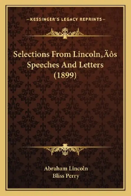 Selections From Lincoln's Speeches And Letters (1899) by Abraham Lincoln, Bliss Perry