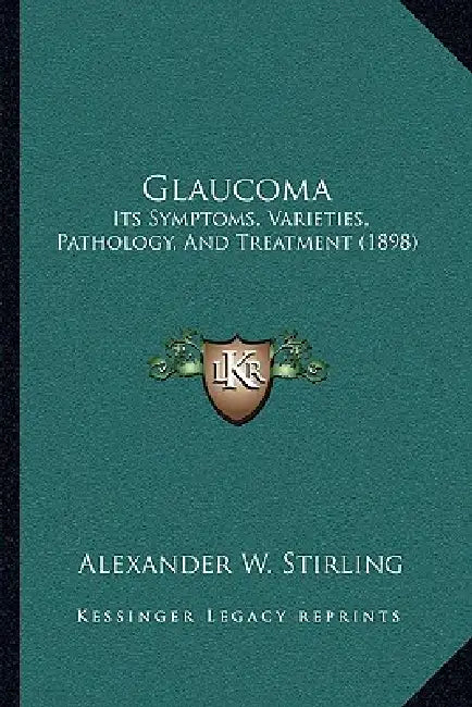 Glaucoma: Its Symptoms, Varieties, Pathology, And Treatment (1898) by Alexander W. Stirling