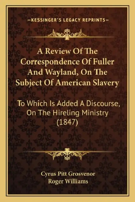 A Review Of The Correspondence Of Fuller And Wayland, On The Subject Of American Slavery: To Which Is Added A Discourse, On The Hireling Ministry (184 by Cyrus Pitt Grosvenor, Roger Williams
