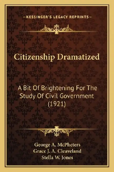 Citizenship Dramatized: A Bit Of Brightening For The Study Of Civil Government (1921) by George A. McPheters, Grace J. a. Cleaveland, Stella W. Jones
