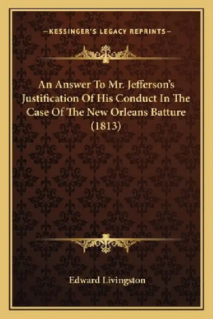 An Answer To Mr. Jefferson's Justification Of His Conduct In The Case Of The New Orleans Batture (1813) by Edward Livingston