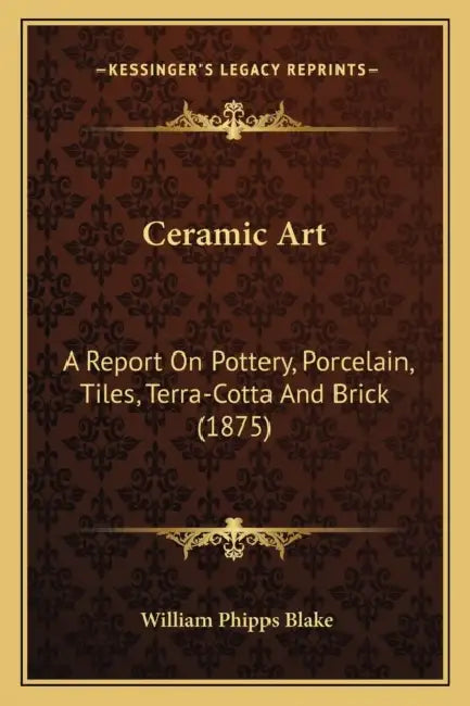 Ceramic Art: A Report On Pottery, Porcelain, Tiles, Terra-Cotta And Brick (1875) by William Phipps Blake