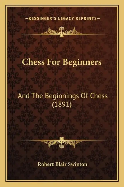 Chess For Beginners: And The Beginnings Of Chess (1891) by Robert Blair Swinton