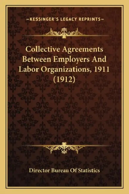 Collective Agreements Between Employers And Labor Organizations, 1911 (1912) by Director Bureau of Statistics
