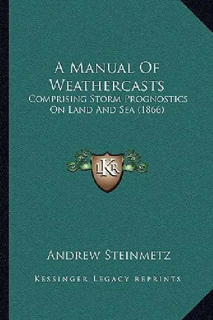 A Manual Of Weathercasts: Comprising Storm Prognostics On Land And Sea (1866) by Andrew Steinmetz