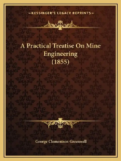 A Practical Treatise On Mine Engineering (1855) by George Clementson Greenwell