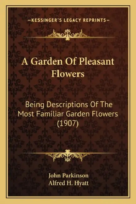 A Garden Of Pleasant Flowers: Being Descriptions Of The Most Familiar Garden Flowers (1907) by John Parkinson, Alfred H. Hyatt