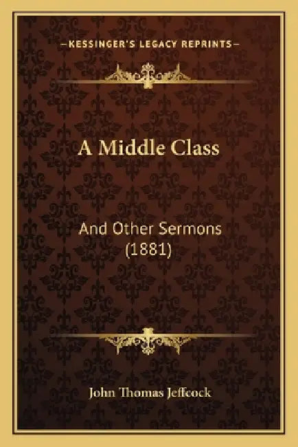 A Middle Class: And Other Sermons (1881) by John Thomas Jeffcock