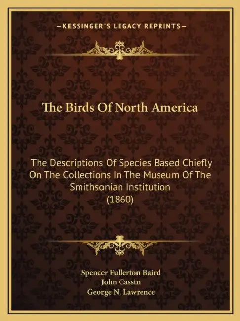 The Birds Of North America: The Descriptions Of Species Based Chiefly On The Collections In The Museum Of The Smithsonian Institution (1860) by Spencer Fullerton Baird, John Cassin, George N. Lawrence