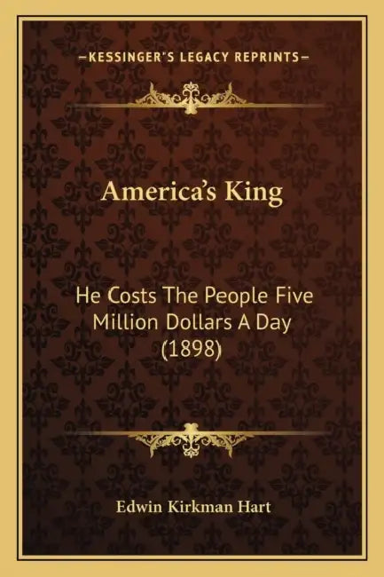 America's King: He Costs The People Five Million Dollars A Day (1898) by Edwin Kirkman Hart