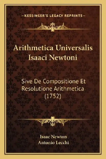 Arithmetica Universalis Isaaci Newtoni: Sive De Compositione Et Resolutione Arithmetica (1752) by Isaac Newton, Antonio Lecchi